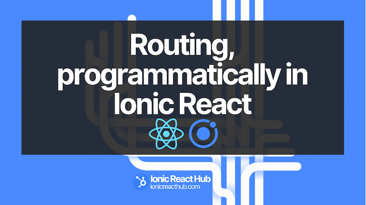 blog post cover for Routing, programmatically in Ionic React